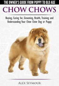 Title: Chow Chows: The Owner's Guide From Puppy To Old Age - Buying, Caring for, Grooming, Health, Training and Understanding Your Chow Chow Dog or Puppy, Author: Alex Seymour