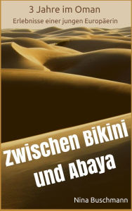 Title: Zwischen Bikini und Abaya: 3 Jahre im Oman, Erlebnisse einer jungen Europäerin, Author: Nina Buschmann