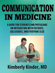 Title: Communication in Medicine: A Guide for Students and Physicians on Interacting With Patients, Colleagues, and Everyone Else, Author: Kimberly Kinder