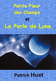 Title: Petite Fleur Des Champs Et La Perle De Lune, Author: Patrick Huet