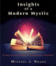 Title: Insights of a Modern Mystic: a Day-by-Day book of Uncommon Wisdom, Author: Michael J Roads