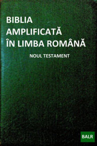 Title: Biblia Amplificata in Limba Romana: Noul Testament, Author: Catalin Negrean