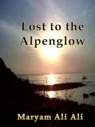 Title: Lost to the Alpenglow, Author: Maryam Ali Ali