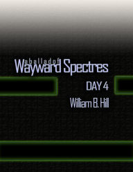 Title: A Ballad of Wayward Spectres: Day 4, Author: William B Hill