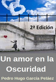 Title: Un amor en la oscuridad (Historia de un amor moderno) 2ª edición, Author: Pedro Hugo García Peláez