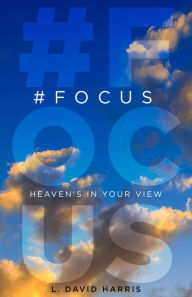 Title: #FOCUS: Heaven's in Your View, Author: L. David Harris