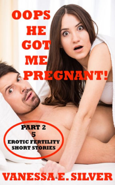 Oops He Got Me Pregnant! Part 2: 5 Erotic Fertility Short Stories