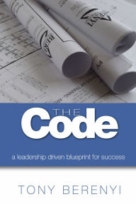 Title: The Code: a leadership driven blueprint for success, Author: Tony Berenyi