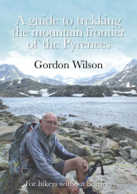 Title: A Guide to Trekking the Mountain Frontier of the Pyrenees: For Hikers without Borders, Author: Gordon Wilson