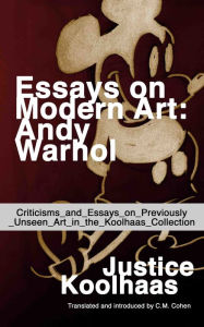 Title: Essays on Modern Art: Andy Warhol - Criticisms and Essays on Previously Unseen Art in the Koolhaas Collection, Author: Justice Koolhaas