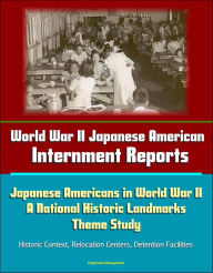 Title: World War II Japanese American Internment Reports: Japanese Americans in World War II: A National Historic Landmarks Theme Study - Historic Context, Relocation Centers, Detention Facilities, Author: Progressive Management