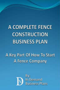 Title: A Complete Fence Construction Business Plan: A Key Part Of How To Start A Fence Company, Author: In Demand Business Plans