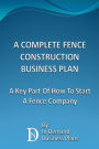 A Complete Fence Construction Business Plan: A Key Part Of How To Start A Fence Company