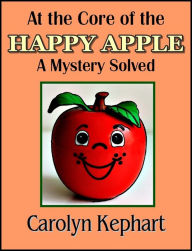 Title: At The Core Of The Happy Apple: A Mystery Solved, Author: Carolyn Kephart
