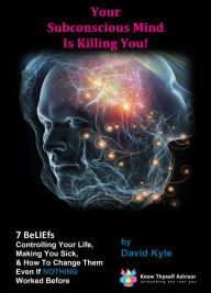 Title: Your Subconscious Mind Is Killing You! 7 BeLIEfs Controlling Your Life, Making You Sick & How To Change Them Even If NOTHING Worked Before., Author: David Kyle