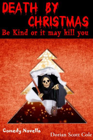 Title: Death By Christmas: Be Kind Or It May Kill You, Author: Dorian Scott Cole