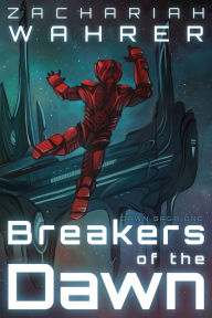 Title: Breakers of the Dawn: Book 1 of the Dawn Saga, Author: Zachariah Wahrer