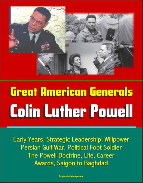Great American Generals: Colin Luther Powell - Early Years, Strategic Leadership, Willpower, Persian Gulf War, Political Foot Soldier, The Powell Doctrine, Life, Career, Awards, Saigon to Baghdad