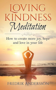 Title: Loving-Kindness Meditation: How to create more joy, hope and love in your life, Author: Fredrik Andersson