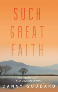 Title: Such Great Faith: You Can Have Faith That Can Move Mountains, Author: Danny Goddard