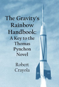 Title: The Gravity's Rainbow Handbook: A Key to the Thomas Pynchon Novel, Author: Robert Crayola