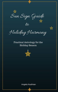 Title: Sun Sign Guide to Holiday Harmony Practical Astrology for the Holiday Season, Author: Angela Kaufman