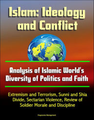 Title: Islam: Ideology and Conflict - Analysis of Islamic World's Diversity of Politics and Faith, Extremism and Terrorism, Sunni and Shia Divide, Sectarian Violence, Review of Islam's Historical Conflicts, Author: Progressive Management