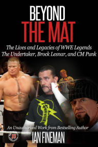 Title: Beyond the Mat: The Lives and Legacies of WWE Legends The Undertaker, CM Punk, Brock Lesnar, Author: Ian Fineman