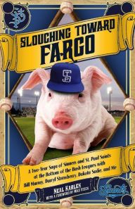 Title: Slouching Toward Fargo: A Two-Year Saga of Sinners and St. Paul Saints at the Bottom of the Bush Leagues with Bill Murray, Darryl Strawberry, Dakota Sadie and Me, Author: Neal Karlen