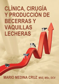 Title: Clínica, cirugía y producción de becerras y vaquillas lecheras, Author: Mario Medina Cruz