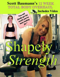 Title: Shapely Strength: Scott Baumann's 12 Week Total Body Overhaul, Author: Scott Baumann