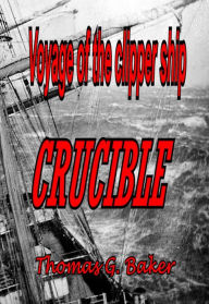 Title: Voyage of the Clipper Ship Crucible, Author: Thomas G. Baker