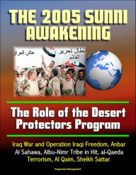 Title: The 2005 Iraqi Sunni Awakening: The Role of the Desert Protectors Program - Iraq War and Operation Iraqi Freedom, Anbar, Al Sahawa, Albu-Nimr Tribe in Hit, al-Qaeda Terrorism, Al Qaim, Sheikh Sattar, Author: Progressive Management
