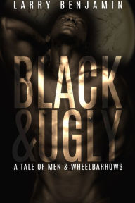 Title: Black&Ugly: A Story of Men & Wheelbarrows, Author: Larry Benjamin