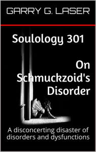 Title: Soulology 301 On Schmuckzoid's Disorder, Author: Garry G. Laser