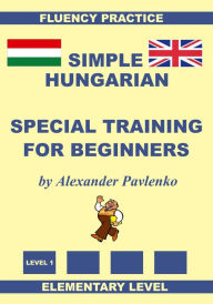 Title: Hungarian-English, Simple Hungarian, Special Training For Beginners, Elementary Level, Author: Alexander Pavlenko