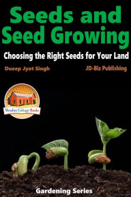 Title: Seeds and Seed Growing: Choosing the Right Seeds for Your Land, Author: Dueep Jyot Singh