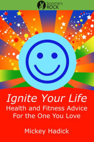 Title: Ignite Your Life: Health and Fitness Advice For the One You Love, Author: Mickey Hadick