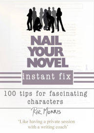 Title: Nail Your Novel Instant Fix: 100 Tips For Fascinating Characters, Author: Roz Morris