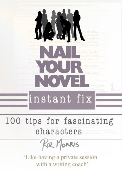 Nail Your Novel Instant Fix: 100 Tips For Fascinating Characters
