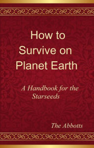 Title: How to Survive on Planet Earth: A Handbook for the Starseeds, Author: The Abbotts