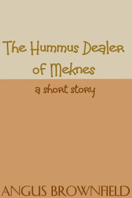 Title: The Hummus Dealer of Meknes, a short story, Author: Angus Brownfield