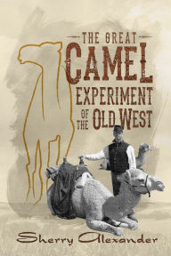 Title: The Great Camel Experiment of the Old West, Author: Sherry Alexander