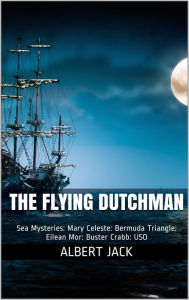 Title: The Flying Dutchman: Sea Mysteries: Mary Celeste: Bermuda Triangle: Eilean Mor: Buster Crabb: USO, Author: Albert Jack