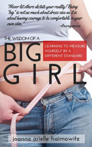 Title: The Wisdom of a Big Girl: Learning to Measure Yourself by a Different Standard, Author: Joanna Arielle Haimowitz