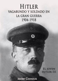 Title: El Joven Hitler 3 (Hitler vagabundo y soldado en la Gran Guerra), Author: Javier Cosnava