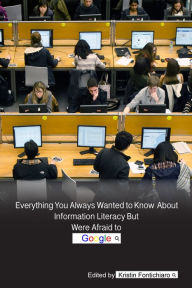 Title: Everything You Always Wanted to Know About Information Literacy But Were Afraid to Google, Author: Kristin Fontichiaro