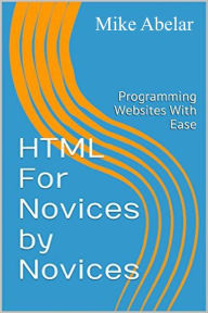 Title: HTML For Novices By Novices, Author: Mike Abelar
