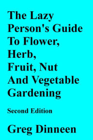 Title: The Lazy Person's Guide To Flower, Herb, Fruit, Nut And Vegetable Gardening Second Edition, Author: Greg Dinneen