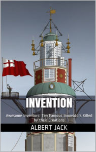 Title: Invention: Awesome Inventors: Ten Famous Innovators Killed by their Creations, Author: Albert Jack